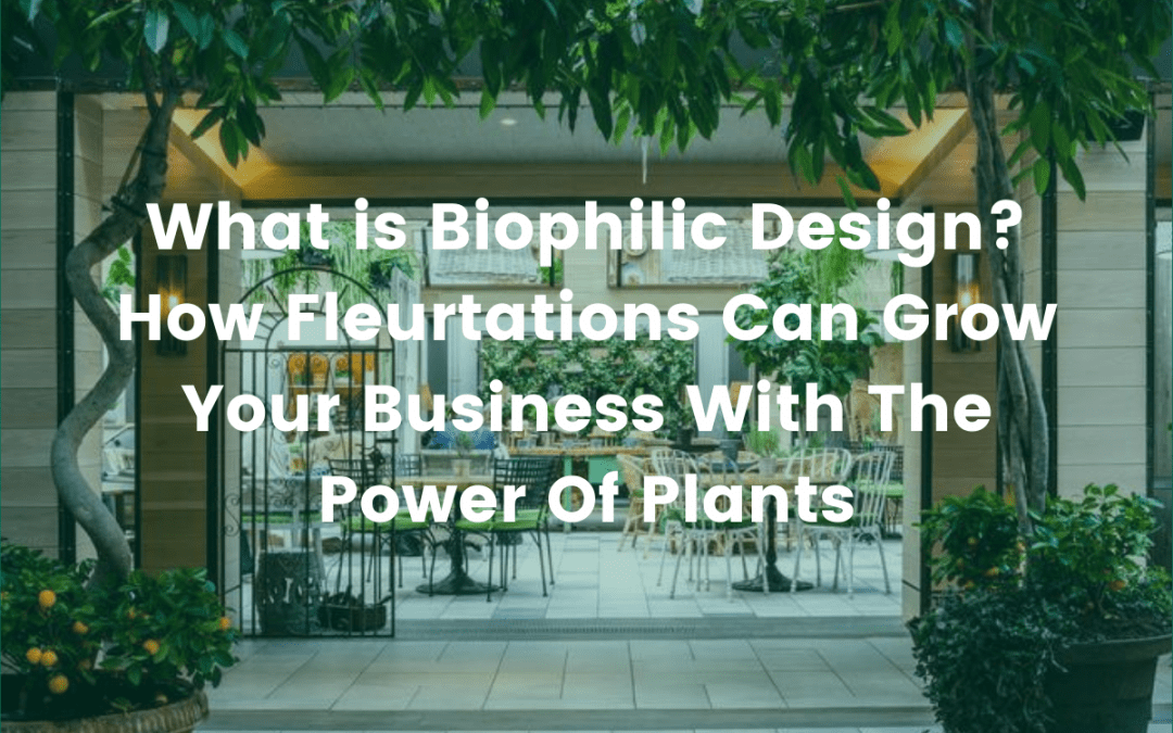 What is Biophilic Design? How Fleurtations Can Grow Your Business With The Power Of Plants